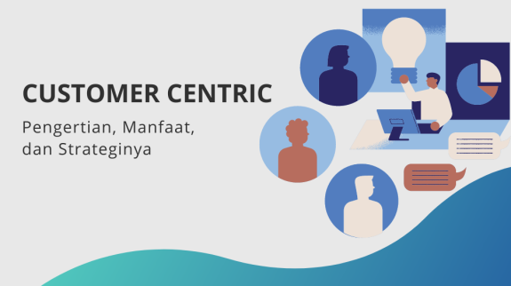 Customer Centric Pengertian, Manfaat, dan Strateginya