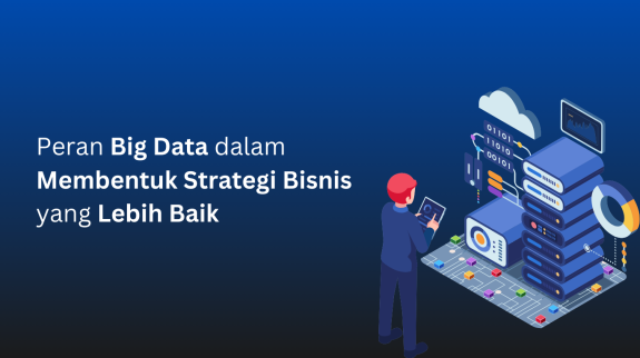 Peran Big Data dalam Membentuk Strategi Bisnis yang Lebih Baik Peran Big Data dalam Membentuk Strategi Bisnis yang Lebih Baik
