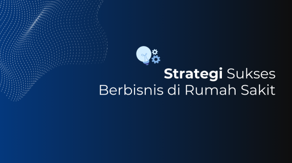 Strategi Sukses Berbisnis di Rumah Sakit Strategi Sukses Berbisnis di Rumah Sakit