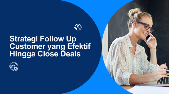 Strategi Follow Up Customer yang Efektif Hingga Close Deals Strategi Follow Up Customer yang Efektif Hingga Close Deals
